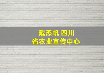 戴杰帆 四川省农业宣传中心